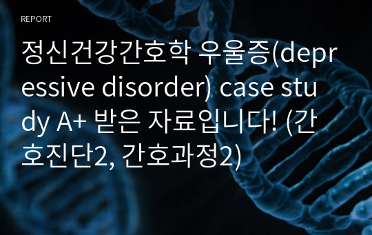 정신건강간호학 우울증(depressive disorder) case study A+ 받은 자료입니다! (간호진단2, 간호과정2)