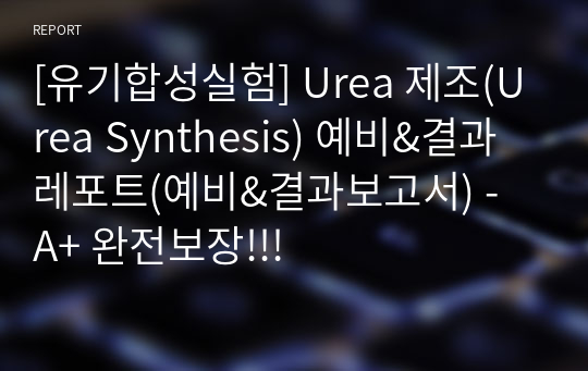 [유기합성실험] Urea 제조(Urea Synthesis) 예비&amp;결과레포트(예비&amp;결과보고서) - A+ 완전보장!!!