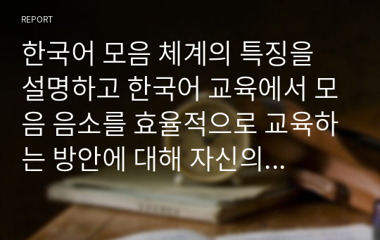 한국어 모음 체계의 특징을 설명하고 한국어 교육에서 모음 음소를 효율적으로 교육하는 방안에 대해 자신의 견해를 밝히십시오