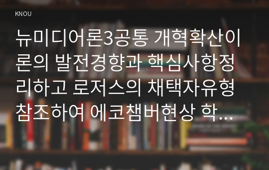 뉴미디어론3공통 개혁확산이론의 발전경향과 핵심사항정리하고 로저스의 채택자유형참조하여 에코챔버현상 학생본인경험위주로 예시들어 설명하시오0k