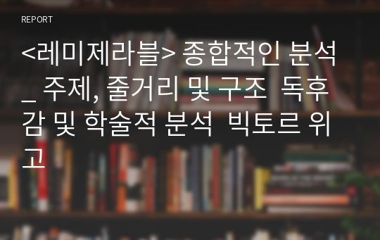 &lt;레미제라블&gt; 종합적인 분석_ 주제, 줄거리 및 구조  독후감 및 학술적 분석  빅토르 위고