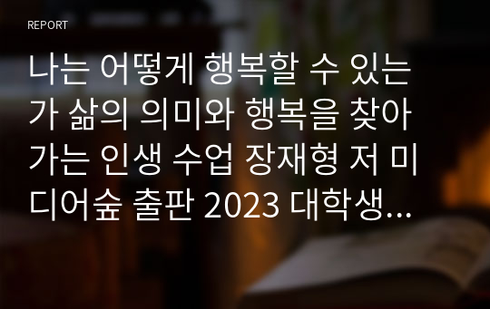 나는 어떻게 행복할 수 있는가 삶의 의미와 행복을 찾아가는 인생 수업 장재형 저 미디어숲 출판 2023 대학생 최우수 독후감 독서감상문