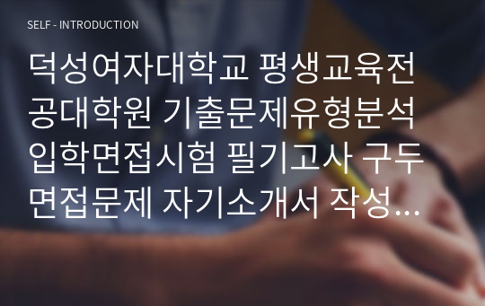 덕성여자대학교 평생교육전공대학원 기출문제유형분석 입학면접시험 필기고사 구두면접문제 자기소개서 작성 성공패턴 논술주제 지원동기작성 구술면접자료