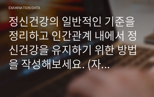 정신건강의 일반적인 기준을 정리하고 인간관계 내에서 정신건강을 유지하기 위한 방법을 작성해보세요. (자신의 사례도 가능)