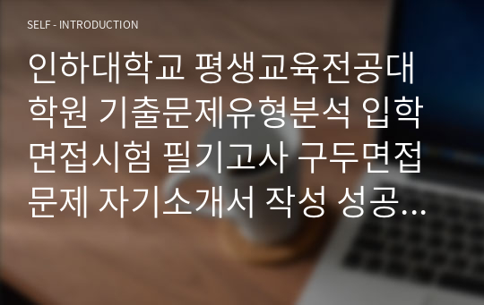 인하대학교 평생교육전공대학원 기출문제유형분석 입학면접시험 필기고사 구두면접문제 자기소개서 작성 성공패턴 논술주제 지원동기작성 구술면접자료