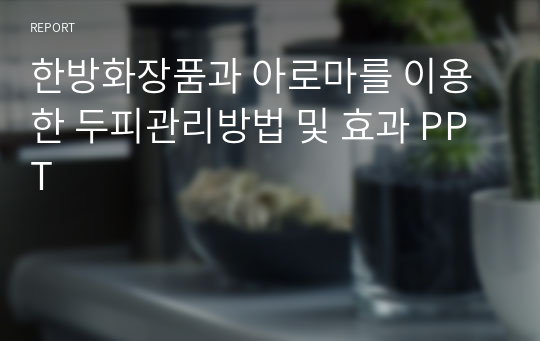 한방화장품과 아로마를 이용한 두피관리방법 및 효과 PPT