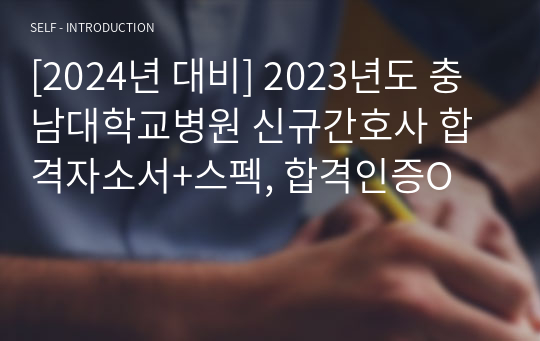 [2024년 대비] 2023년도 충남대학교병원 신규간호사 합격자소서+스펙, 합격인증O