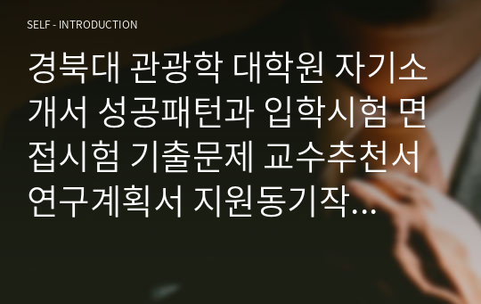 경북대 관광학 대학원 자기소개서 성공패턴과 입학시험 면접시험 기출문제 교수추천서 연구계획서 지원동기작성요령