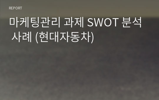 마케팅관리 과제 SWOT 분석 사례 (현대자동차)