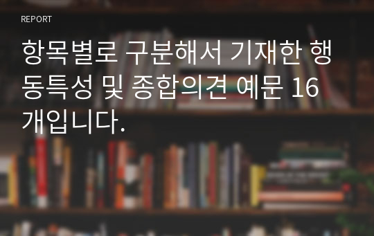 항목별로 구분해서 기재한 행동특성 및 종합의견 예문 16개입니다.