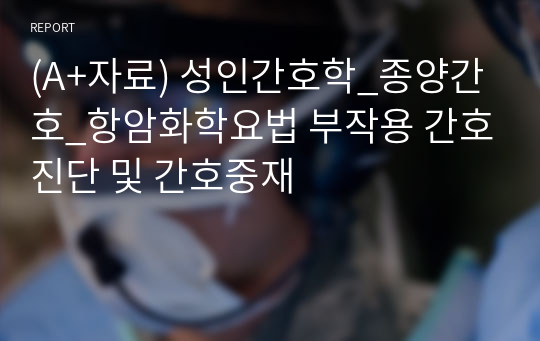 (A+자료) 성인간호학_종양간호_항암화학요법 부작용 간호진단 및 간호중재