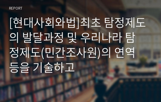 [현대사회와법]최초 탐정제도의 발달과정 및 우리나라 탐정제도(민간조사원)의 연역 등을 기술하고