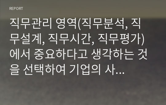 직무관리 영역(직무분석, 직무설계, 직무시간, 직무평가)에서 중요하다고 생각하는 것을 선택하여 기업의 사례를 제시하고 시사점을 제시하세요.