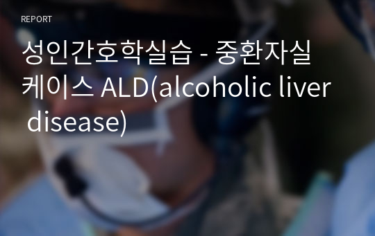 성인간호학실습 - 중환자실 케이스 alcoholic liver disease