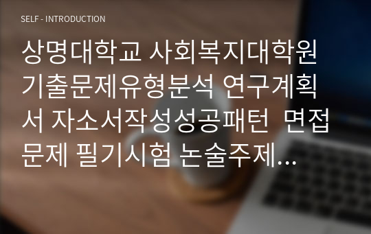 상명대학교 사회복지대학원 기출문제유형분석 연구계획서 자소서작성성공패턴  면접문제 필기시험 논술주제 지원동기작성요령