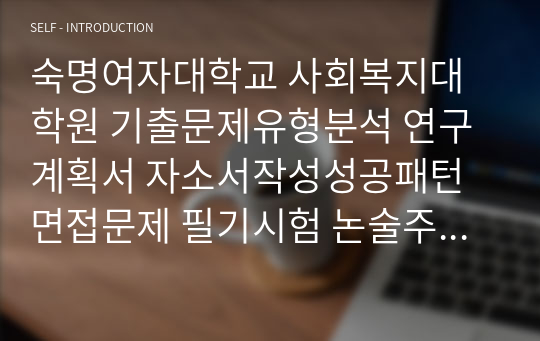 숙명여자대학교 사회복지대학원 기출문제유형분석 연구계획서 자소서작성성공패턴  면접문제 필기시험 논술주제 지원동기작성요령