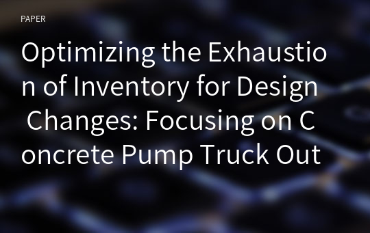 Optimizing the Exhaustion of Inventory for Design Changes: Focusing on Concrete Pump Truck Outrigger Process