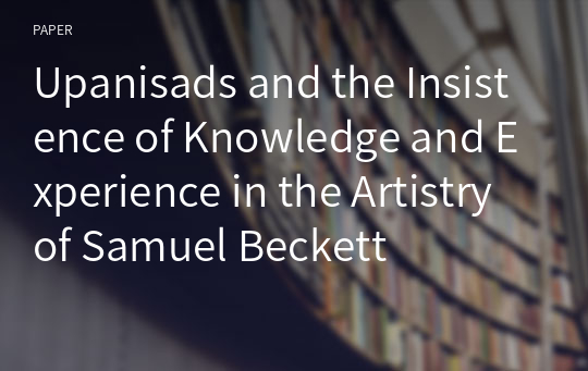 Upanisads and the Insistence of Knowledge and Experience in the Artistry of Samuel Beckett