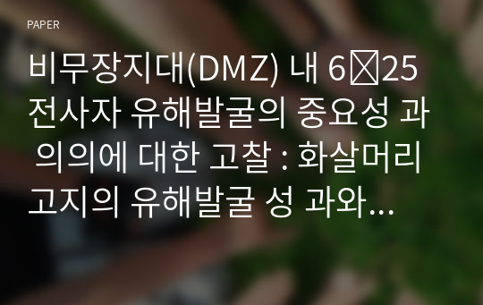 비무장지대(DMZ) 내 6․25 전사자 유해발굴의 중요성 과 의의에 대한 고찰 : 화살머리고지의 유해발굴 성 과와 파급효과를 중심으로