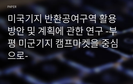 미국기지 반환공여구역 활용방안 및 계획에 관한 연구 -부평 미군기지 캠프마켓을 중심으로-