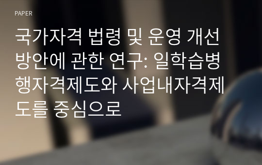 국가자격 법령 및 운영 개선방안에 관한 연구: 일학습병행자격제도와 사업내자격제도를 중심으로