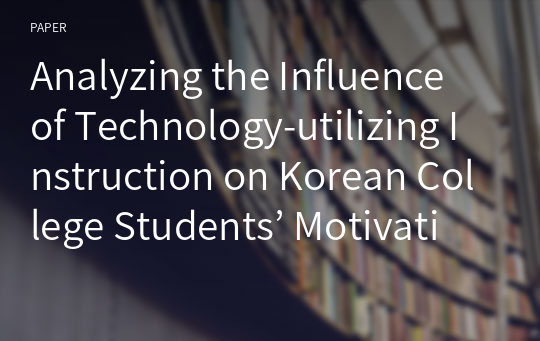 Analyzing the Influence of Technology-utilizing Instruction on Korean College Students’ Motivation Toward English Learning