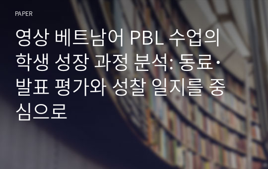 영상 베트남어 PBL 수업의 학생 성장 과정 분석: 동료･발표 평가와 성찰 일지를 중심으로