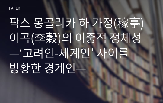 팍스 몽골리카 하 가정(稼亭) 이곡(李穀)의 이중적 정체성 —‘고려인-세계인’ 사이를 방황한 경계인—