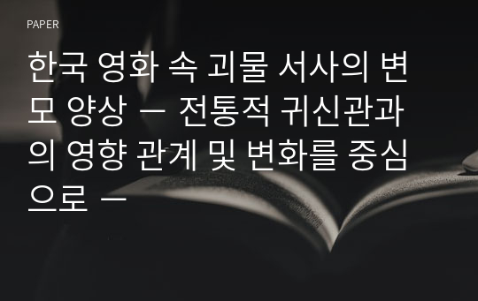 한국 영화 속 괴물 서사의 변모 양상 − 전통적 귀신관과의 영향 관계 및 변화를 중심으로 −