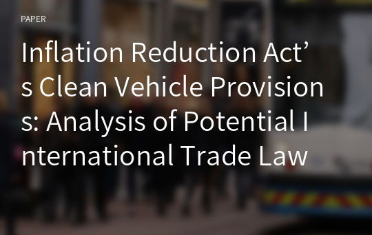 Inflation Reduction Act’s Clean Vehicle Provisions: Analysis of Potential International Trade Law Violations