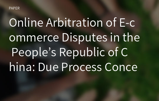 Online Arbitration of E-commerce Disputes in the People’s Republic of China: Due Process Concerns