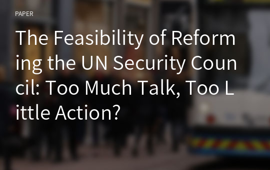 The Feasibility of Reforming the UN Security Council: Too Much Talk, Too Little Action?