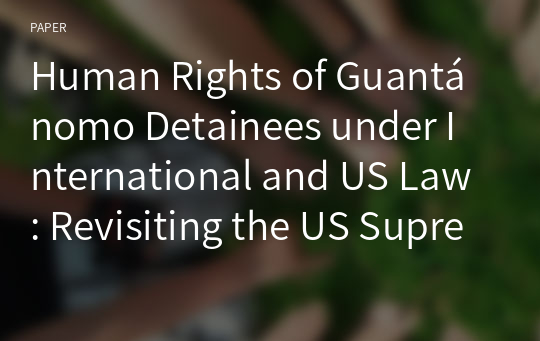 Human Rights of Guantánomo Detainees under International and US Law: Revisiting the US Supreme Court Cases