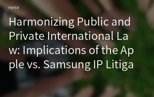 Harmonizing Public and Private International Law: Implications of the Apple vs. Samsung IP Litigation