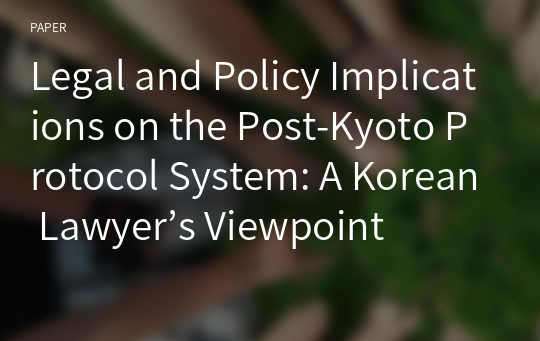 Legal and Policy Implications on the Post-Kyoto Protocol System: A Korean Lawyer’s Viewpoint