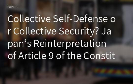 Collective Self-Defense or Collective Security? Japan’s Reinterpretation of Article 9 of the Constitution
