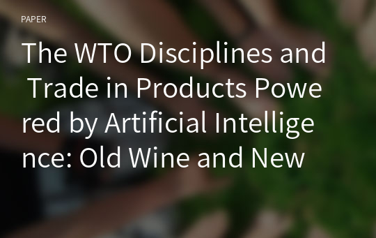 The WTO Disciplines and Trade in Products Powered by Artificial Intelligence: Old Wine and New Wine-skin?
