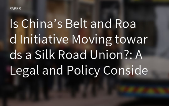 Is China’s Belt and Road Initiative Moving towards a Silk Road Union?: A Legal and Policy Consideration