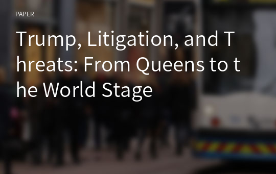 Trump, Litigation, and Threats: From Queens to the World Stage