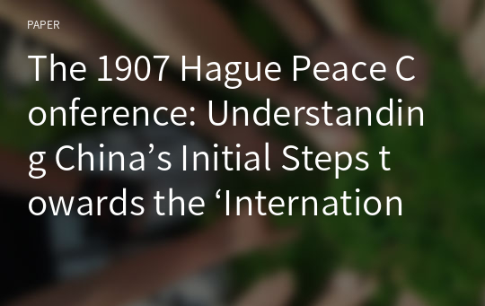 The 1907 Hague Peace Conference: Understanding China’s Initial Steps towards the ‘International Society’