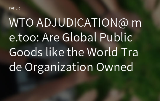 WTO ADJUDICATION@ me.too: Are Global Public Goods like the World Trade Organization Owned by Governments or by Peoples and Citizens?