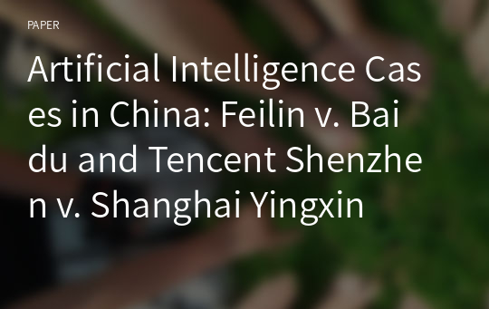 Artificial Intelligence Cases in China: Feilin v. Baidu and Tencent Shenzhen v. Shanghai Yingxin