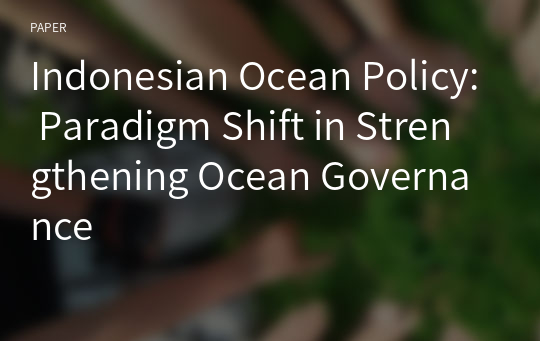 Indonesian Ocean Policy: Paradigm Shift in Strengthening Ocean Governance