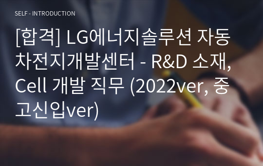 [합격] LG에너지솔루션 자동차전지개발센터 - R&amp;D 소재,Cell 개발 직무 (2022ver, 중고신입ver)