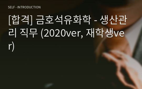 [합격] 금호석유화학 - 생산관리 직무 (2020ver, 재학생ver)