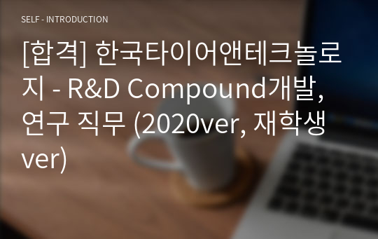 [합격] 한국타이어앤테크놀로지 - R&amp;D Compound개발,연구 직무 (2020ver, 재학생ver)