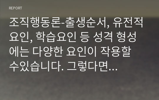 조직행동론-출생순서, 유전적요인, 학습요인 등 성격 형성에는 다양한 요인이 작용할 수있습니다. 그렇다면 영화 및 드라마의 주인공 또는 역사적 인물의 사례를 통해 성격 형성요인에 대한 자신의 생각을 말씀해주세요.