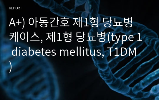 A+) 아동간호 제1형 당뇨병 케이스, 제1형 당뇨병(type 1 diabetes mellitus, T1DM)