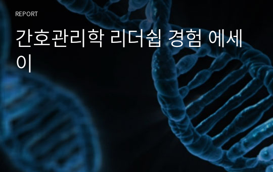 간호관리학 리더쉽 경험 에세이