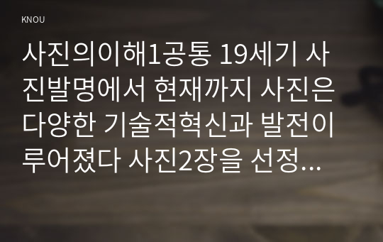 사진의이해1공통 19세기 사진발명에서 현재까지 사진은 다양한 기술적혁신과 발전이루어졌다 사진2장을 선정하고 사진조명법 분석하시오0k